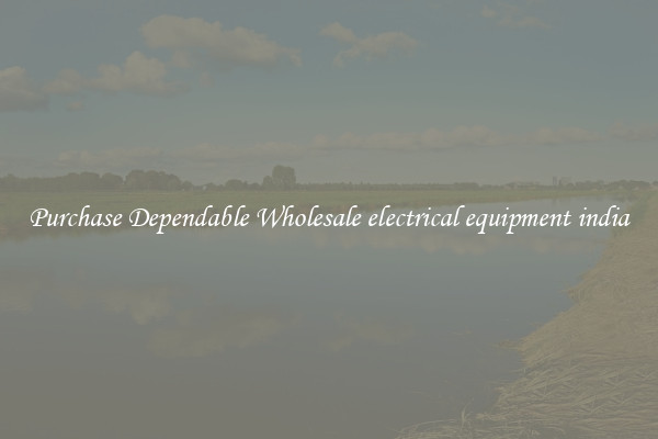 Purchase Dependable Wholesale electrical equipment india