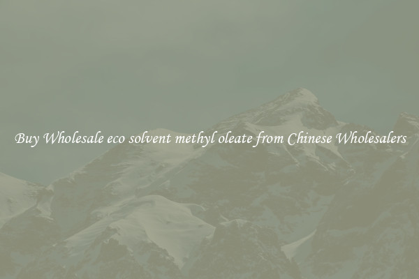 Buy Wholesale eco solvent methyl oleate from Chinese Wholesalers