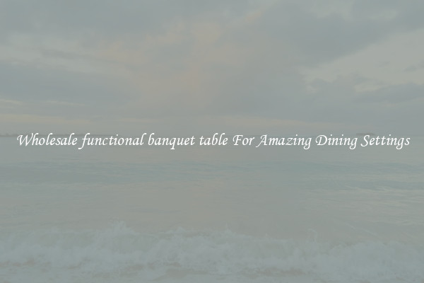 Wholesale functional banquet table For Amazing Dining Settings
