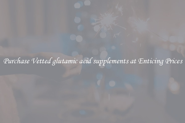 Purchase Vetted glutamic acid supplements at Enticing Prices