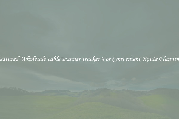 Featured Wholesale cable scanner tracker For Convenient Route Planning 