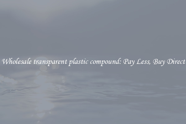 Wholesale transparent plastic compound: Pay Less, Buy Direct