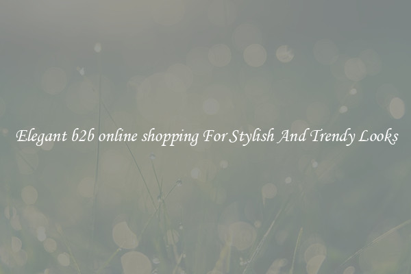 Elegant b2b online shopping For Stylish And Trendy Looks