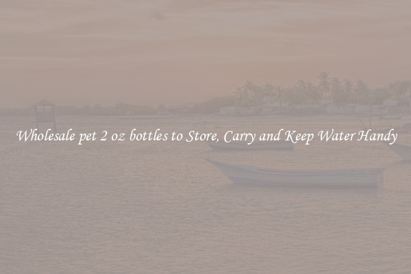 Wholesale pet 2 oz bottles to Store, Carry and Keep Water Handy