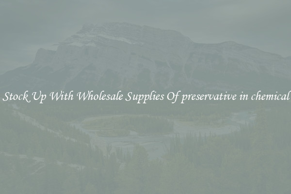 Stock Up With Wholesale Supplies Of preservative in chemical