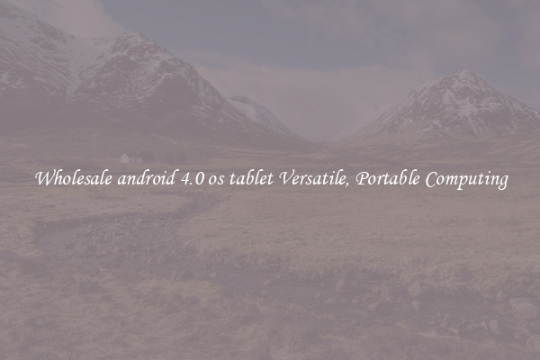 Wholesale android 4.0 os tablet Versatile, Portable Computing