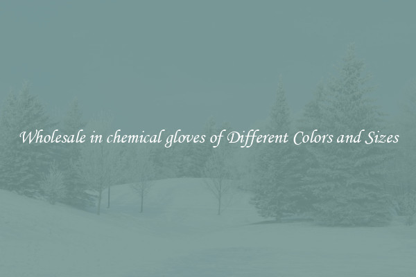 Wholesale in chemical gloves of Different Colors and Sizes