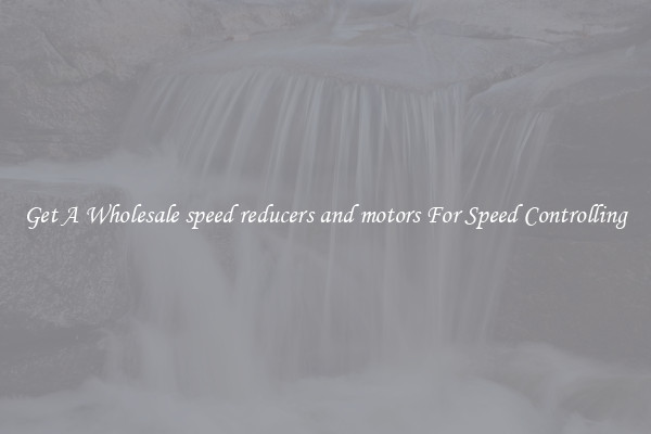 Get A Wholesale speed reducers and motors For Speed Controlling
