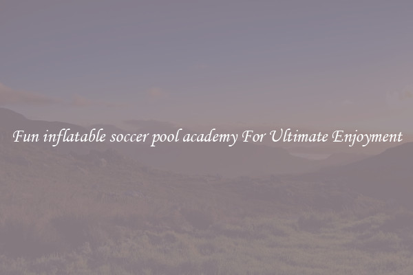 Fun inflatable soccer pool academy For Ultimate Enjoyment