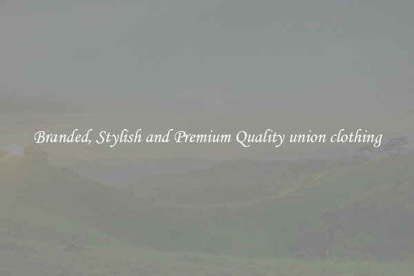 Branded, Stylish and Premium Quality union clothing