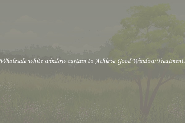Wholesale white window curtain to Achieve Good Window Treatments