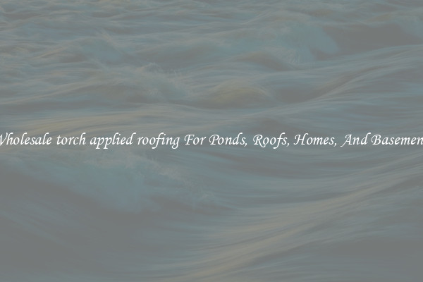 Wholesale torch applied roofing For Ponds, Roofs, Homes, And Basements