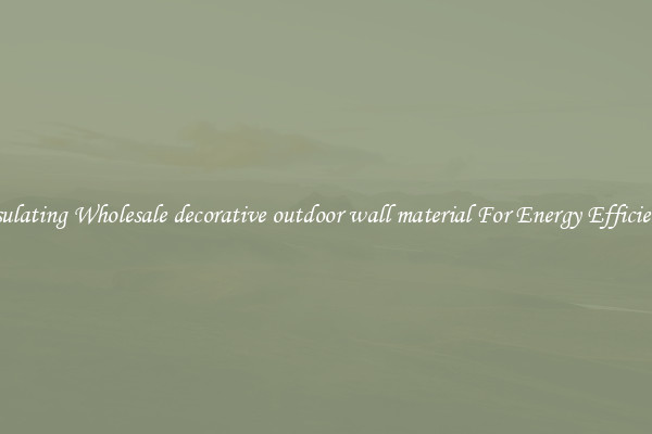 Insulating Wholesale decorative outdoor wall material For Energy Efficiency