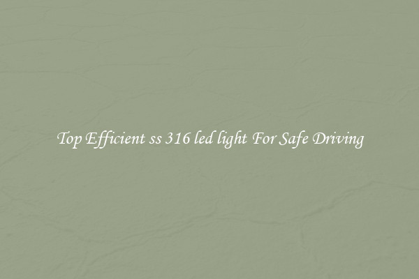 Top Efficient ss 316 led light For Safe Driving
