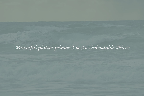 Powerful plotter printer 2 m At Unbeatable Prices