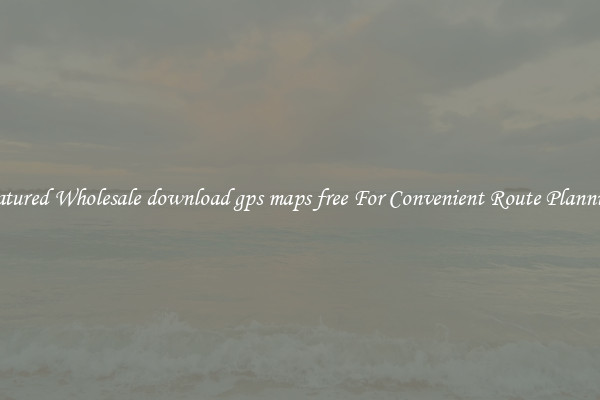 Featured Wholesale download gps maps free For Convenient Route Planning 
