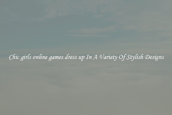 Chic girls online games dress up In A Variety Of Stylish Designs