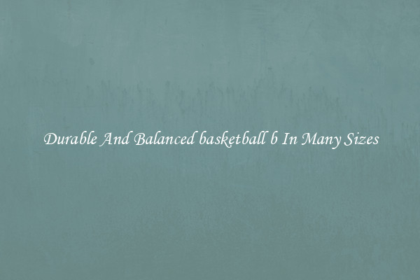 Durable And Balanced basketball b In Many Sizes