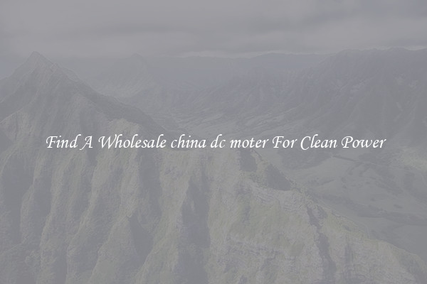 Find A Wholesale china dc moter For Clean Power