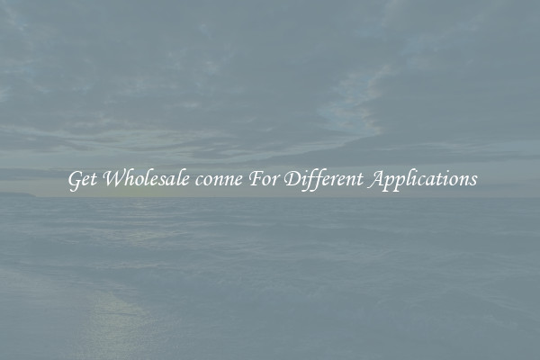 Get Wholesale conne For Different Applications