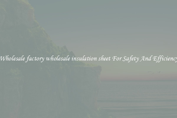 Wholesale factory wholesale insulation sheet For Safety And Efficiency