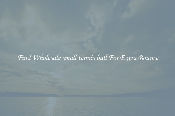Find Wholesale small tennis ball For Extra Bounce