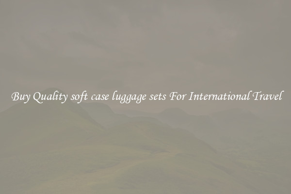 Buy Quality soft case luggage sets For International Travel