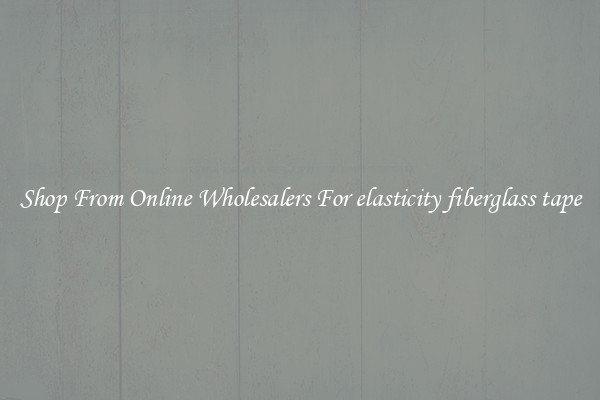 Shop From Online Wholesalers For elasticity fiberglass tape