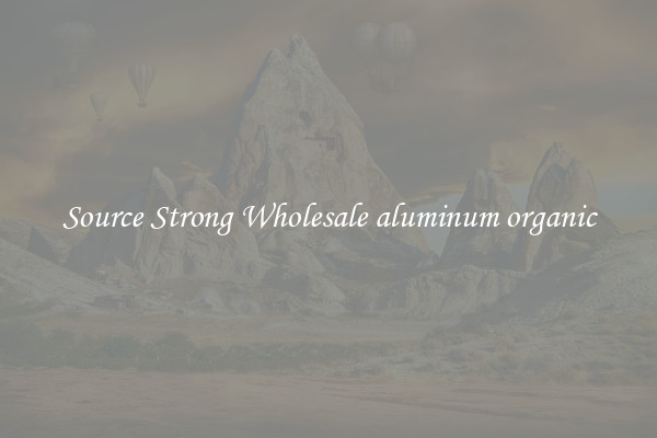 Source Strong Wholesale aluminum organic