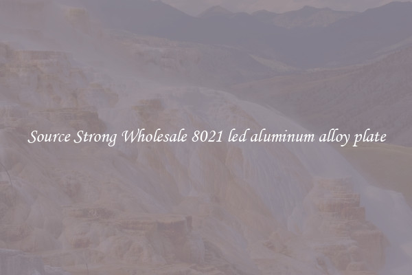 Source Strong Wholesale 8021 led aluminum alloy plate