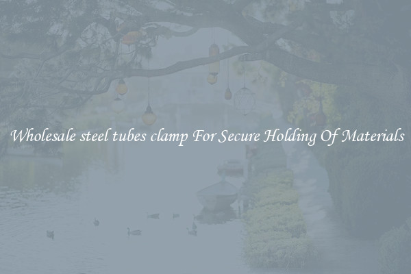 Wholesale steel tubes clamp For Secure Holding Of Materials