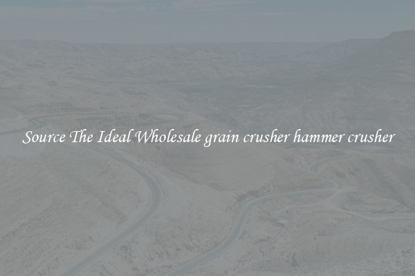Source The Ideal Wholesale grain crusher hammer crusher