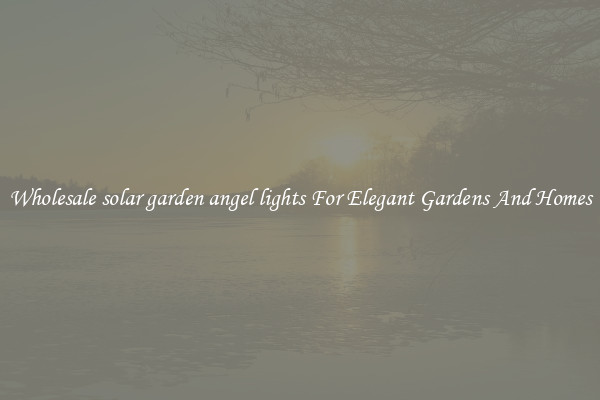Wholesale solar garden angel lights For Elegant Gardens And Homes