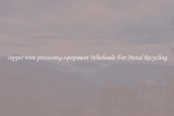 copper wire processing equipment Wholesale For Metal Recycling