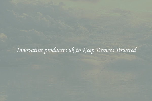 Innovative producers uk to Keep Devices Powered