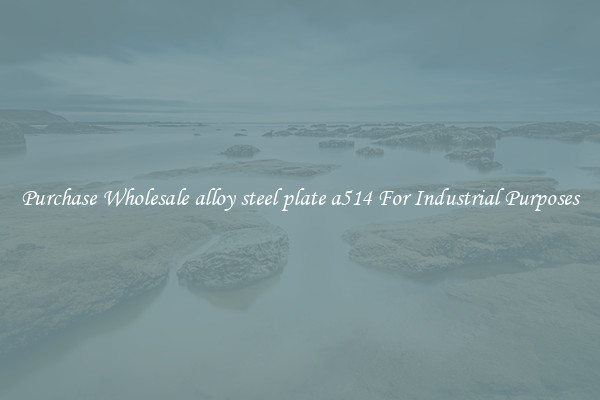 Purchase Wholesale alloy steel plate a514 For Industrial Purposes