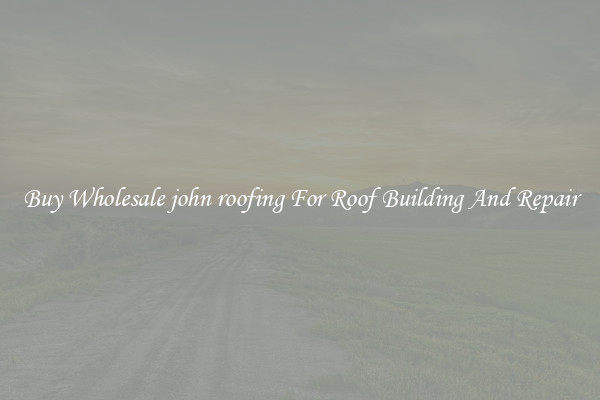 Buy Wholesale john roofing For Roof Building And Repair