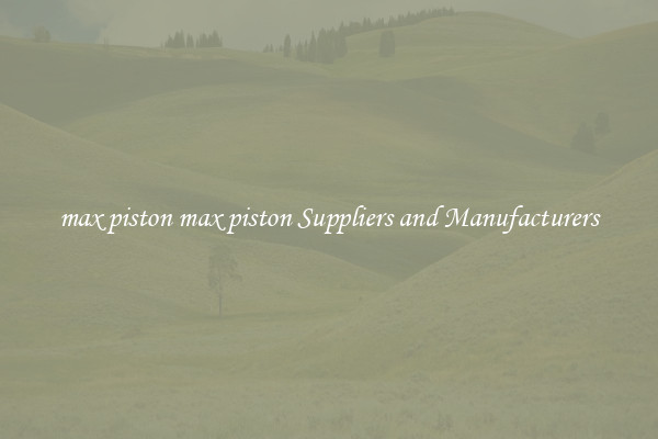 max piston max piston Suppliers and Manufacturers