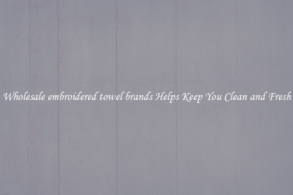 Wholesale embroidered towel brands Helps Keep You Clean and Fresh