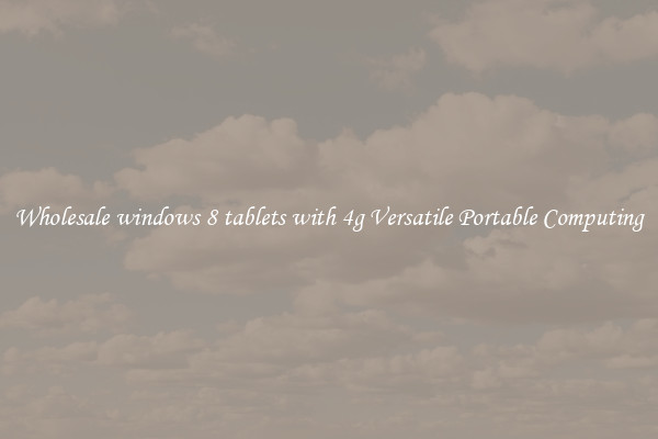 Wholesale windows 8 tablets with 4g Versatile Portable Computing