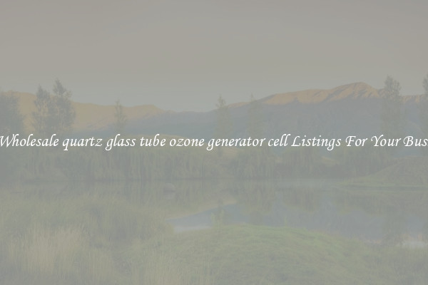 See Wholesale quartz glass tube ozone generator cell Listings For Your Business