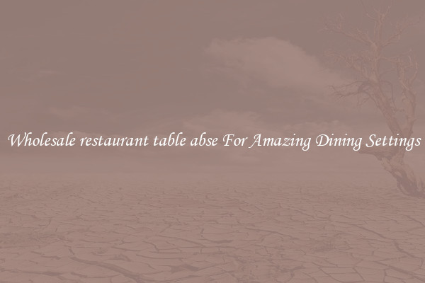 Wholesale restaurant table abse For Amazing Dining Settings
