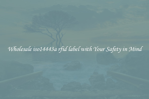 Wholesale iso14443a rfid label with Your Safety in Mind