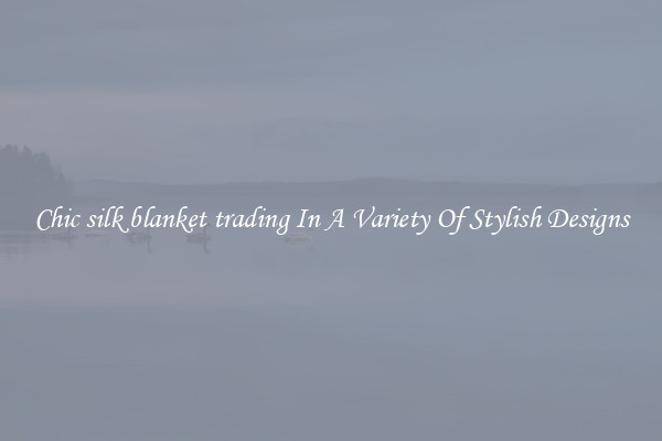 Chic silk blanket trading In A Variety Of Stylish Designs