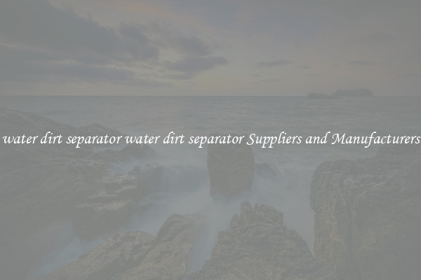 water dirt separator water dirt separator Suppliers and Manufacturers