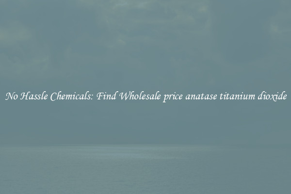 No Hassle Chemicals: Find Wholesale price anatase titanium dioxide