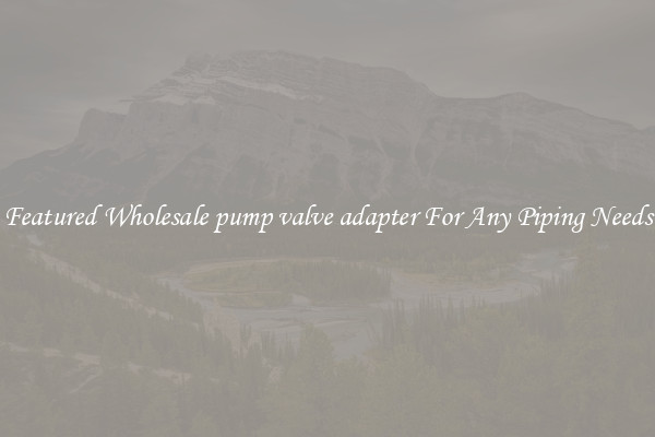 Featured Wholesale pump valve adapter For Any Piping Needs