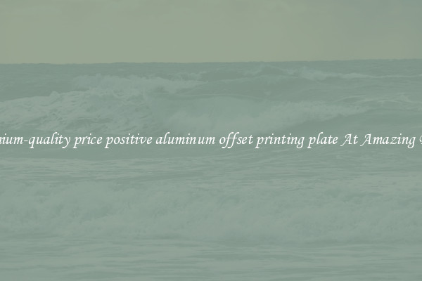 Premium-quality price positive aluminum offset printing plate At Amazing Deals