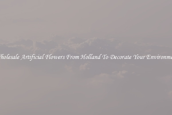 Wholesale Artificial Flowers From Holland To Decorate Your Environment
