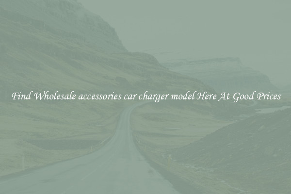 Find Wholesale accessories car charger model Here At Good Prices